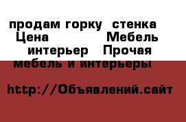 продам горку (стенка) › Цена ­ 7 500 -  Мебель, интерьер » Прочая мебель и интерьеры   